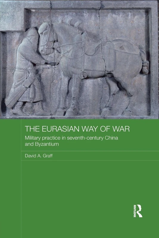 The Eurasian Way of War: Military Practice in Seventh-Century China and Byzantium (Asian States and Empires)