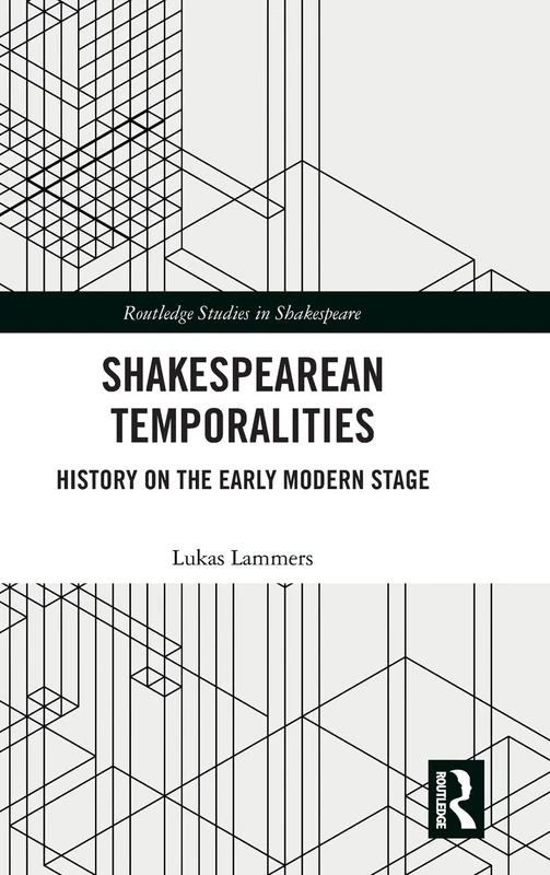 Shakespearean Temporalities: History on the Early Modern Stage (Routledge Studies in Shakespeare)
