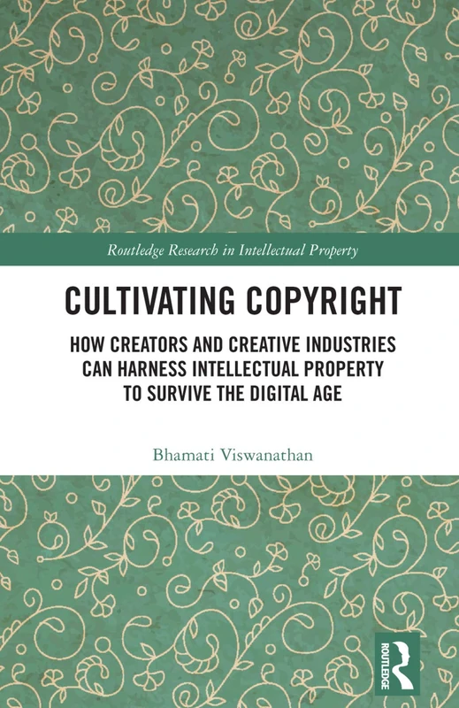 Cultivating Copyright: How Creators and Creative Industries Can Harness Intellectual Property to Survive the Digital Age (Routledge Research in Intellectual Property)
