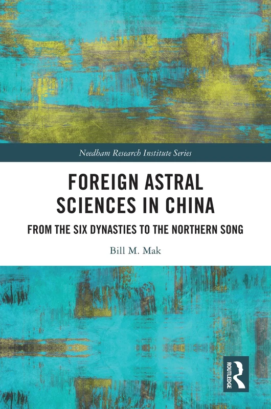 Foreign Astral Sciences in China: From the Six Dynasties to the Northern Song (Needham Research Institute Series)