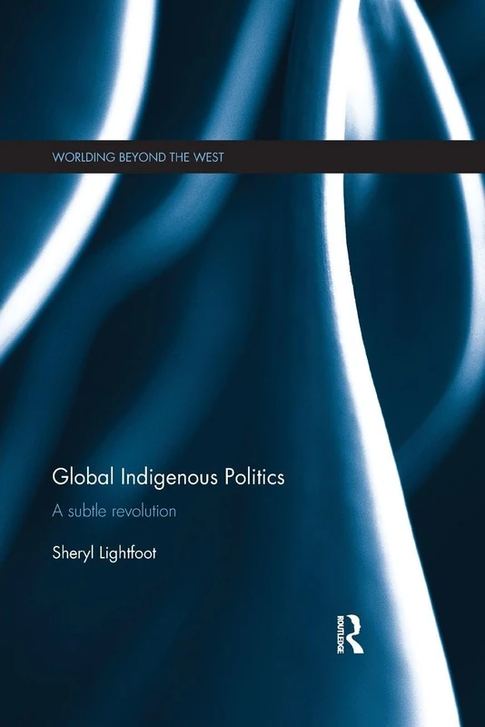 Global Indigenous Politics: A Subtle Revolution (Worlding Beyond the West)