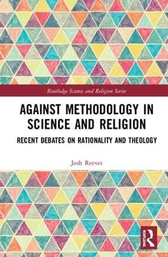 Against Methodology in Science and Religion: Recent Debates on Rationality and Theology (Routledge Science and Religion Series)