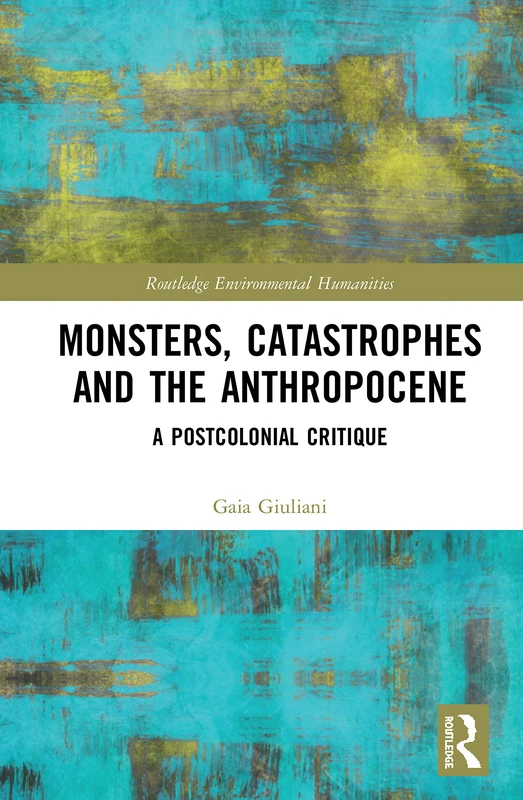 Monsters, Catastrophes and the Anthropocene: A Postcolonial Critique (Routledge Environmental Humanities)