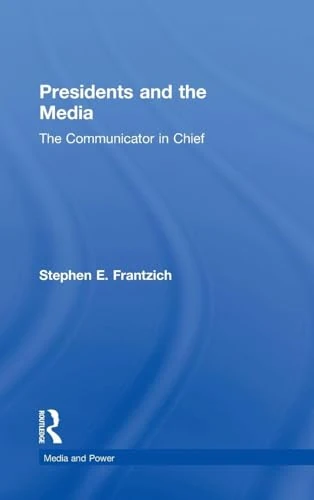 Presidents and the Media: The Communicator in Chief (Media and Power)