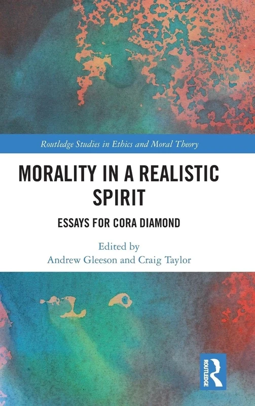 Morality in a Realistic Spirit: Essays for Cora Diamond (Routledge Studies in Ethics and Moral Theory)