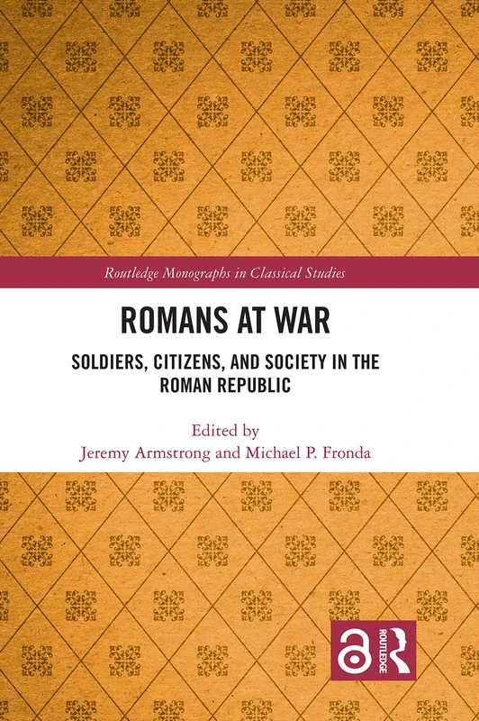 Romans at War: Soldiers, Citizens, and Society in the Roman Republic (Routledge Monographs in Classical Studies)