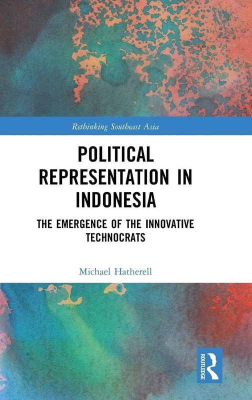 Political Representation in Indonesia: The Emergence of the Innovative Technocrats (Rethinking Southeast Asia)