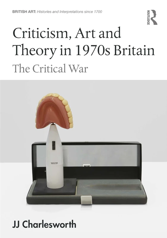 Criticism, Art and Theory in 1970s Britain: The Critical War (British Art: Histories and Interpretations since 1700)