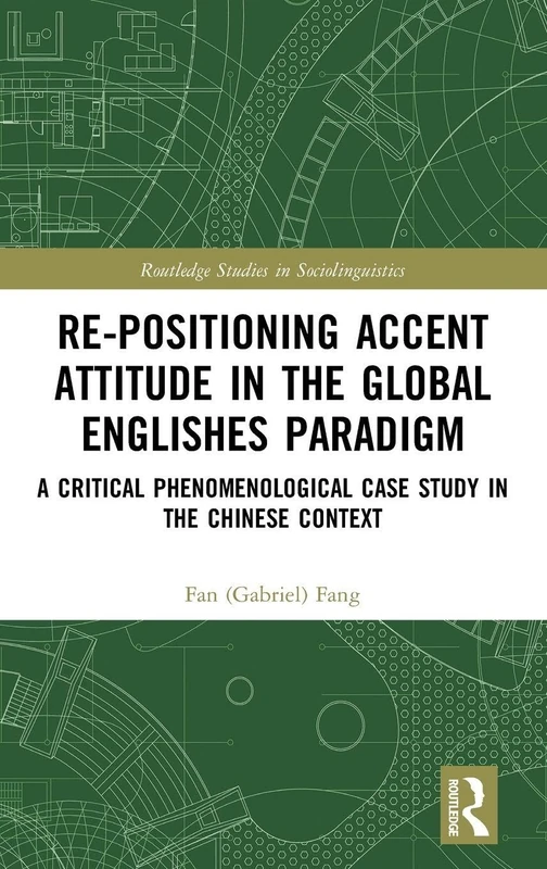 Re-positioning Accent Attitude in the Global Englishes Paradigm: A Critical Phenomenological Case Study in the Chinese Context (Routledge Studies in Sociolinguistics)