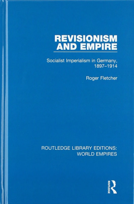 Revisionism and Empire: Socialist Imperialism in Germany, 1897-1914 (Routledge Library Editions: World Empires)