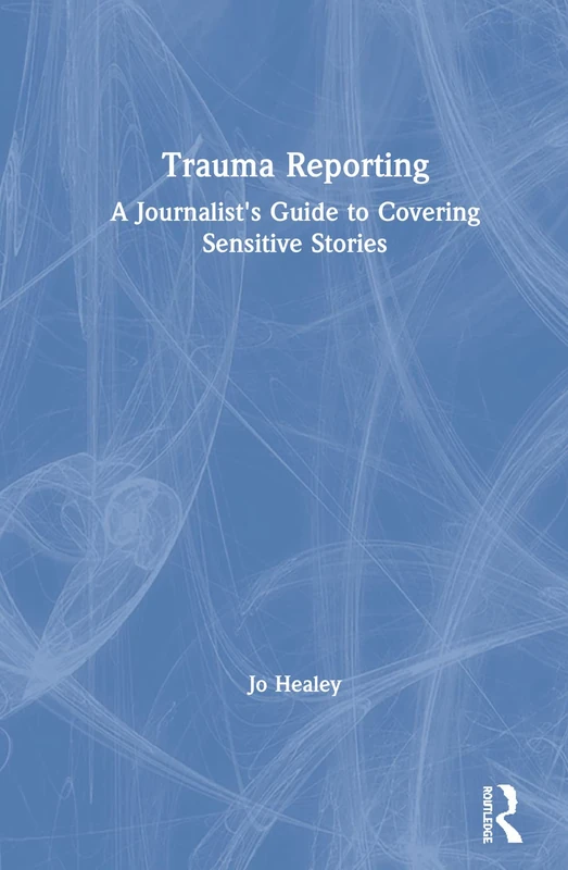 Trauma Reporting: A Journalist's Guide to Covering Sensitive Stories