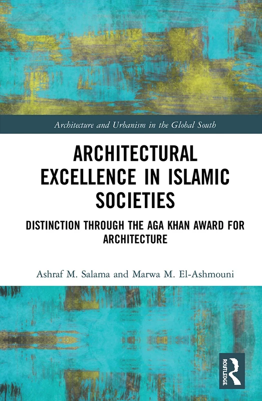 Architectural Excellence in Islamic Societies: Distinction through the Aga Khan Award for Architecture (Architecture and Urbanism in the Global South)