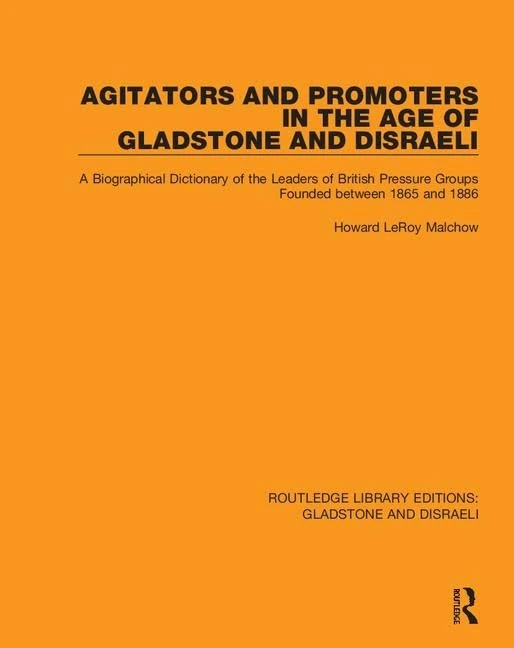 Agitators and Promoters in the Age of Gladstone and Disraeli: A Biographical Dictionary of the Leaders of British Pressure Groups Founded Between 1865 ... Library Editions: Gladstone and Disraeli)