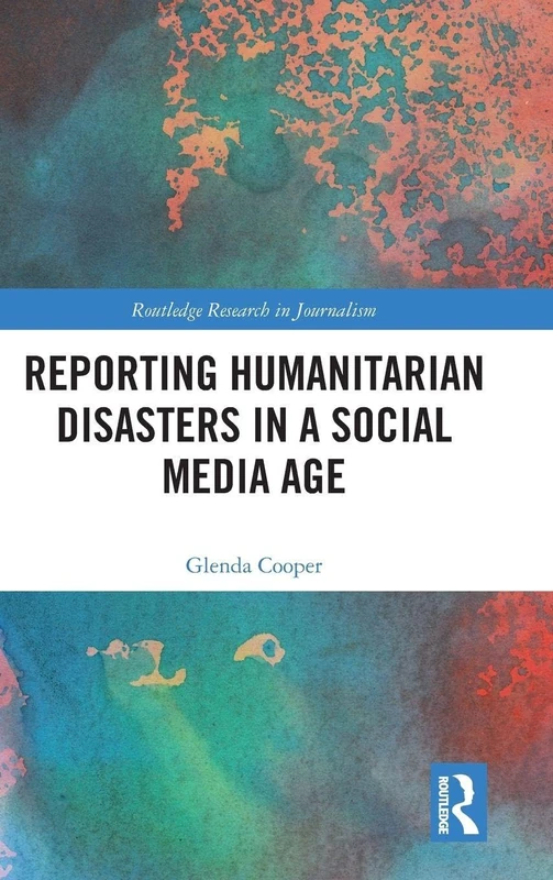 Reporting Humanitarian Disasters in a Social Media Age (Routledge Research in Journalism)