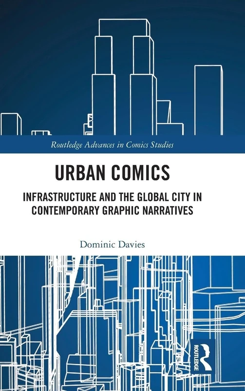 Urban Comics: Infrastructure and the Global City in Contemporary Graphic Narratives (Routledge Advances in Comics Studies)