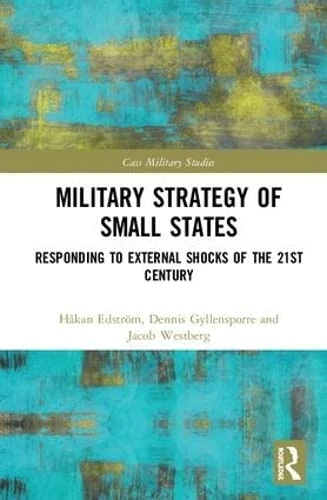 Military Strategy of Small States: Responding to External Shocks of the 21st Century (Cass Military Studies)
