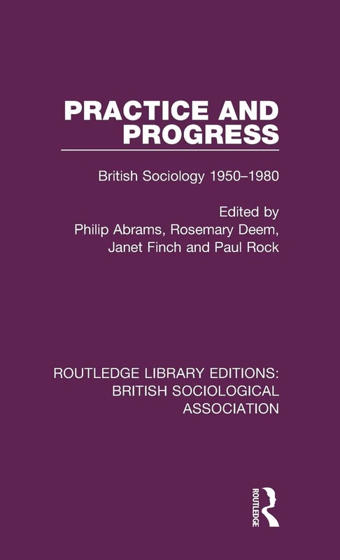 Practice and Progress: British Sociology 1950-1980: 1 (Routledge Library Editions: British Sociological Association)