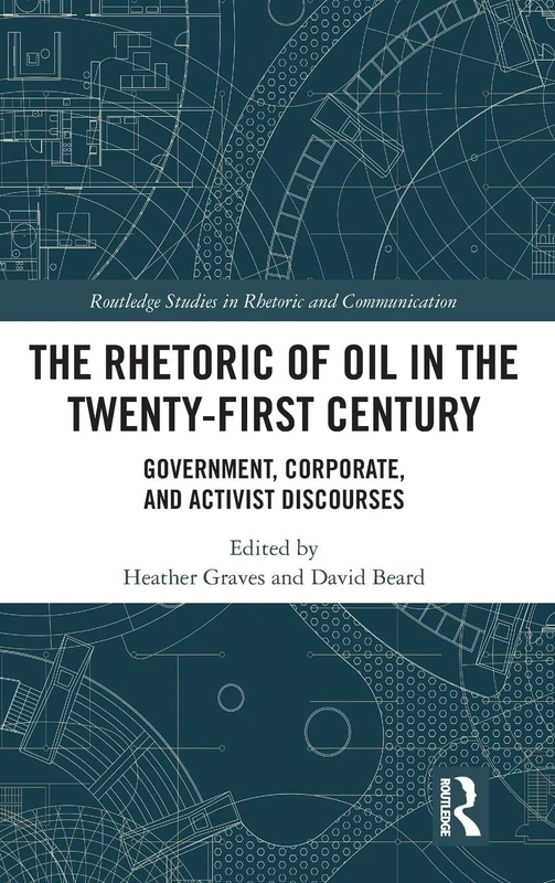 The Rhetoric of Oil in the Twenty-First Century: Government, Corporate, and Activist Discourses (Routledge Studies in Rhetoric and Communication)