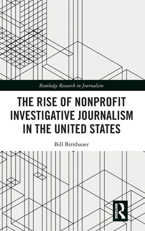 The Rise of NonProfit Investigative Journalism in the United States (Routledge Research in Journalism)