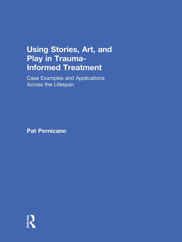 Using Stories, Art, and Play in Trauma-Informed Treatment: Case Examples and Applications Across the Lifespan