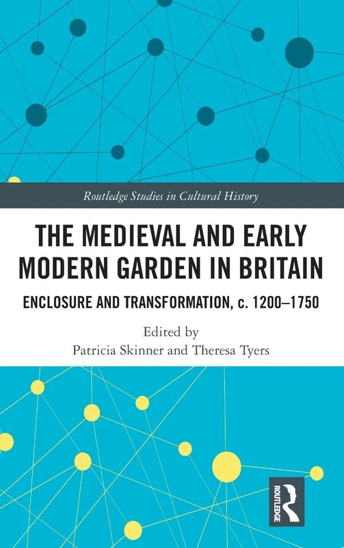 The Medieval and Early Modern Garden in Britain: Enclosure and Transformation, c. 1200-1750: 58 (Routledge Studies in Cultural History)