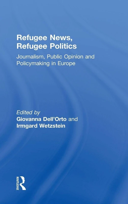 Refugee News, Refugee Politics: Journalism, Public Opinion and Policymaking in Europe