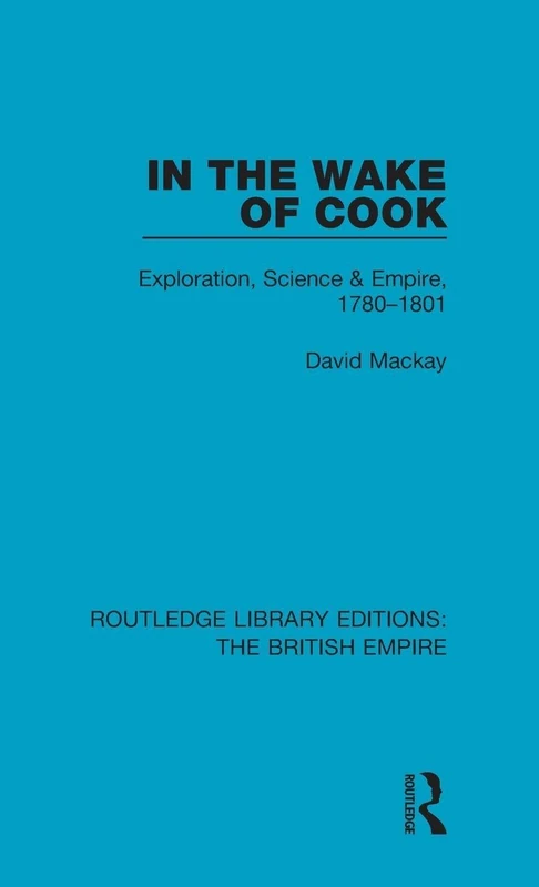 In the Wake of Cook: Exploration, Science and Empire, 1780-1801: 3 (Routledge Library Editions: The British Empire)