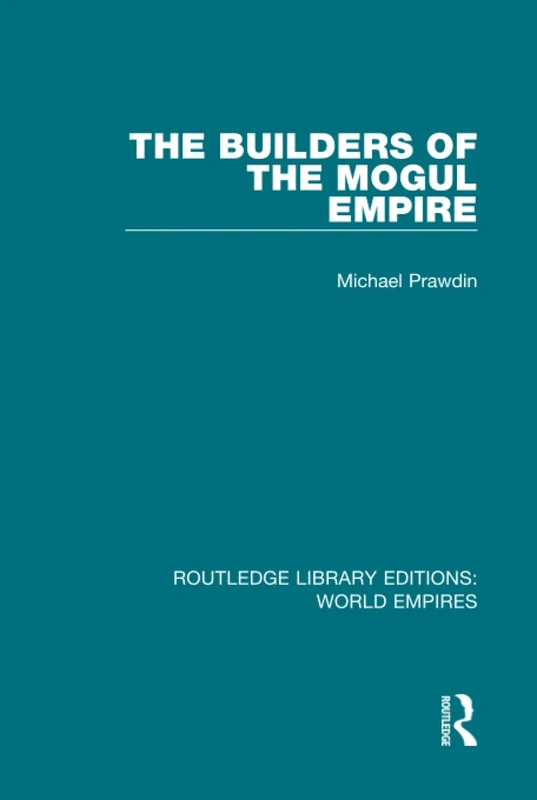 The Builders of the Mogul Empire (Routledge Library Editions: World Empires)