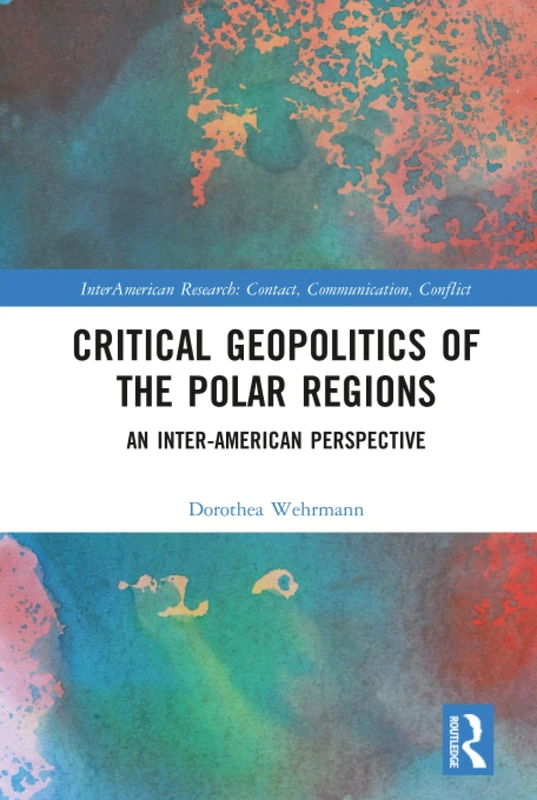 Critical Geopolitics of the Polar Regions: An Inter-American Perspective (InterAmerican Research: Contact, Communication, Conflict)