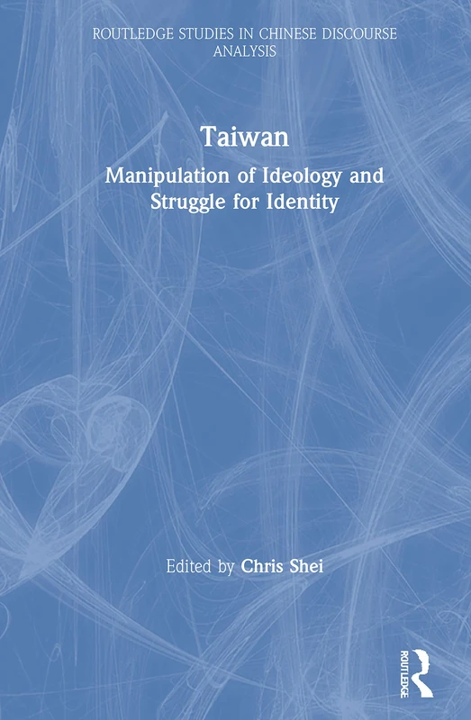 Taiwan: Manipulation of Ideology and Struggle for Identity (Routledge Studies in Chinese Discourse Analysis)