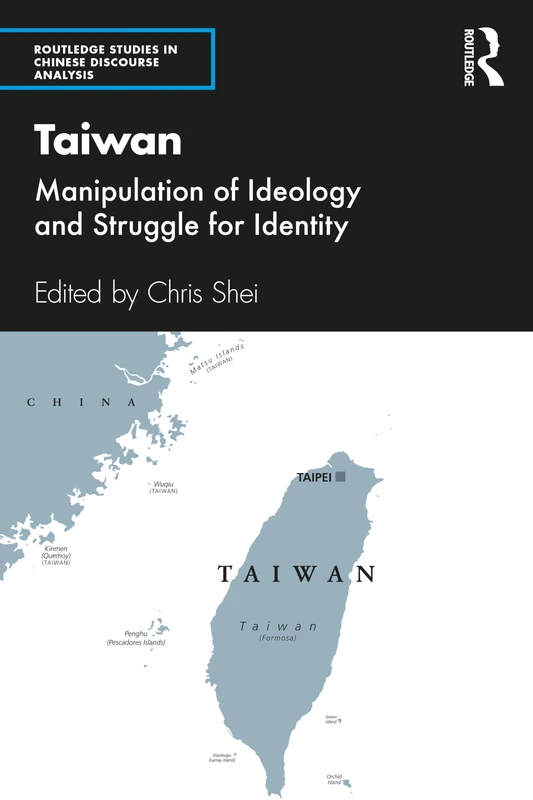 Taiwan: Manipulation of Ideology and Struggle for Identity (Routledge Studies in Chinese Discourse Analysis)