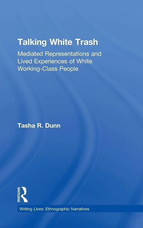 Talking White Trash: Mediated Representations and Lived Experiences of White Working-Class People (Writing Lives: Ethnographic Narratives)