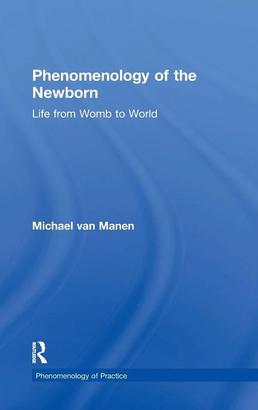 Phenomenology of the Newborn: Life from Womb to World (Phenomenology of Practice)