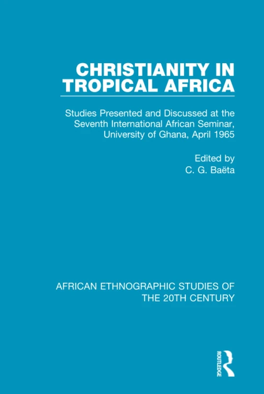 Christianity in Tropical Africa: Studies Presented and Discussed at the Seventh International African Seminar, University of Ghana, April 1965 (African Ethnographic Studies of the 20th Century)