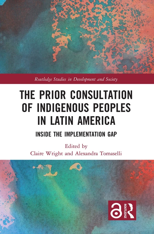 The Prior Consultation of Indigenous Peoples in Latin America: Inside the Implementation Gap (Routledge Studies in Development and Society)