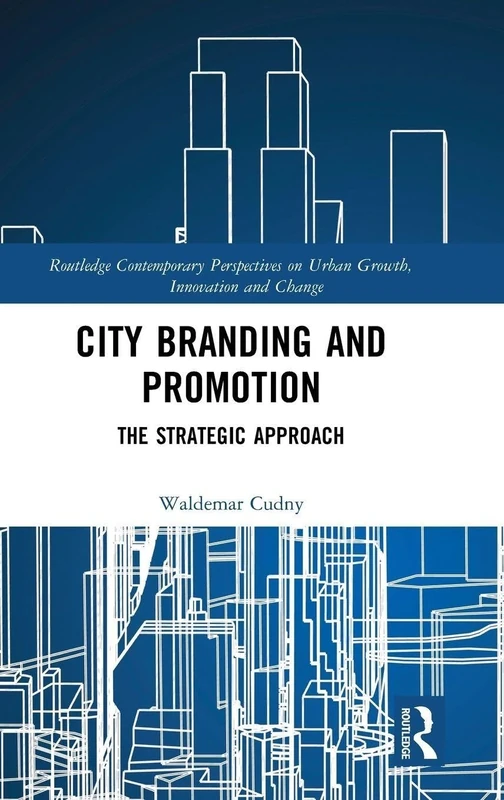 City Branding and Promotion: The Strategic Approach (Routledge Contemporary Perspectives on Urban Growth, Innovation and Change)