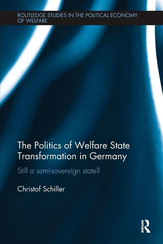 The Politics of Welfare State Transformation in Germany: Still a Semi-Sovereign State? (Routledge Studies in the Political Economy of the Welfare State)