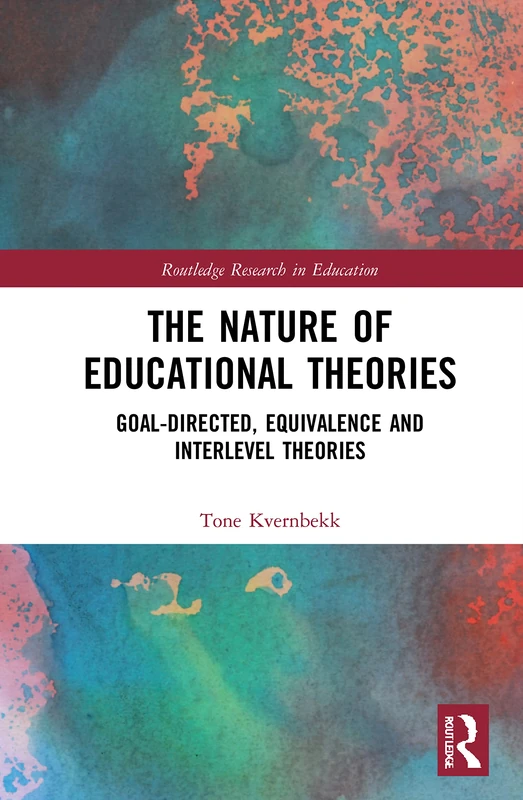 The Nature of Educational Theories: Goal-Directed, Equivalence and Interlevel Theories (Routledge Research in Education)
