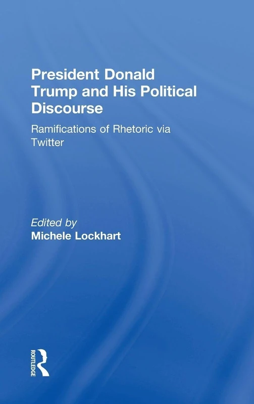President Donald Trump and His Political Discourse: Ramifications of Rhetoric via Twitter