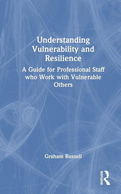 Understanding Vulnerability and Resilience: A Guide for Professional Staff who Work with Vulnerable Others