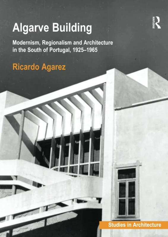 Algarve Building: Modernism, Regionalism and Architecture in the South of Portugal, 1925-1965