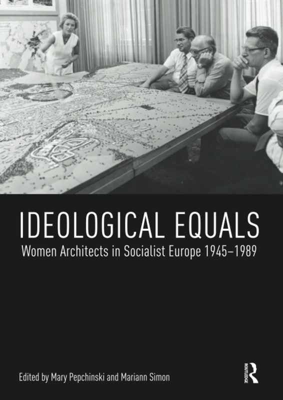 Ideological Equals: Women Architects in Socialist Europe 1945-1989