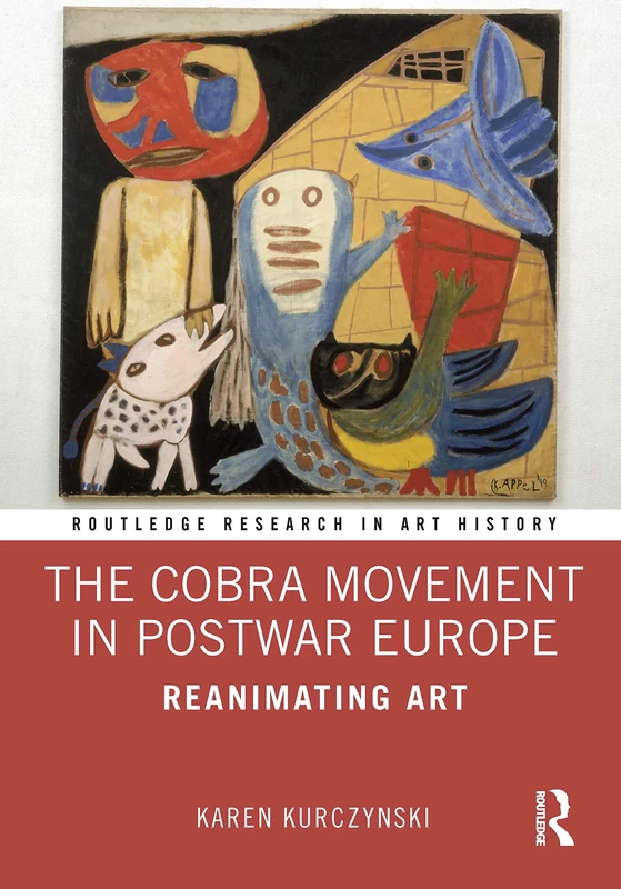 The Cobra Movement in Postwar Europe: Reanimating Art (Routledge Research in Art History)