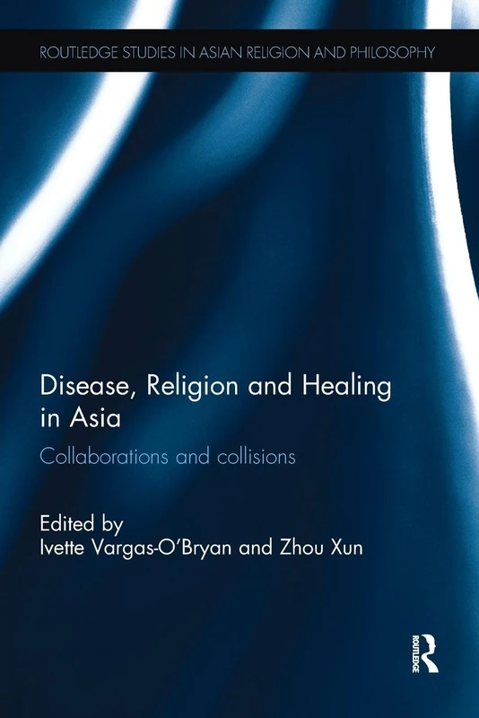 Disease, Religion and Healing in Asia: Collaborations and Collisions (Routledge Studies in Asian Religion and Philosophy)