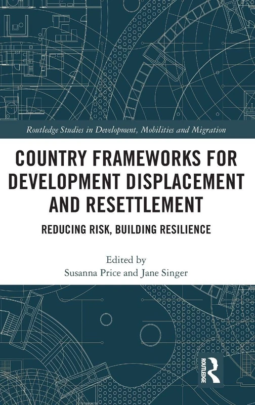 Country Frameworks for Development Displacement and Resettlement: Reducing Risk, Building Resilience (Routledge Studies in Development, Mobilities and Migration)
