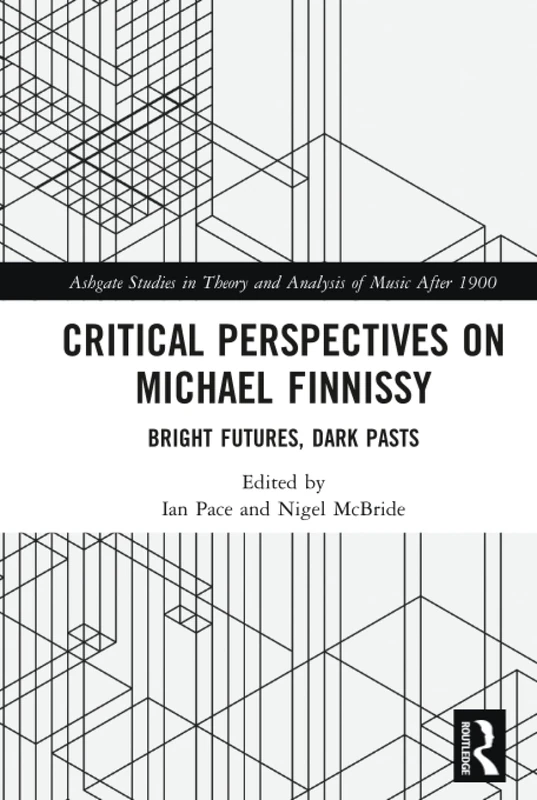 Critical Perspectives on Michael Finnissy: Bright Futures, Dark Pasts (Ashgate Studies in Theory and Analysis of Music After 1900)