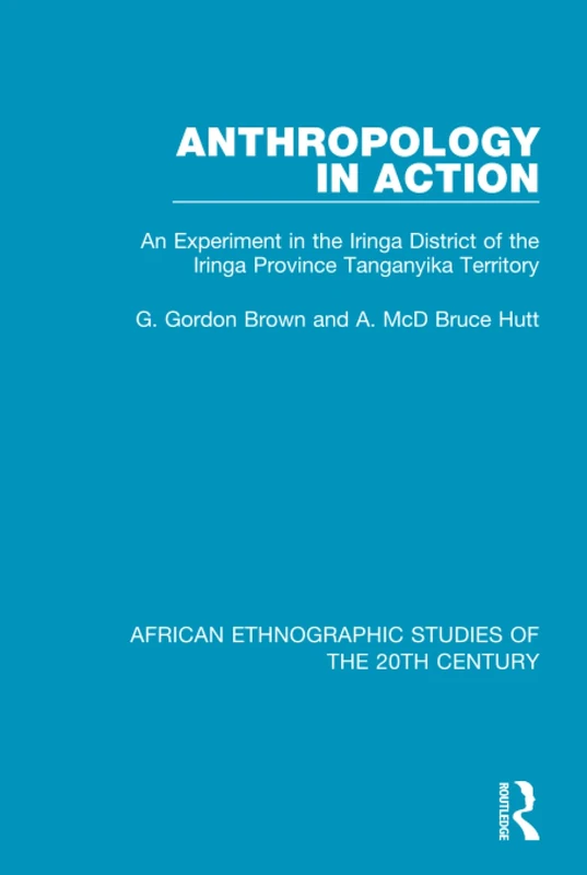 Anthropology in Action: An Experiment in the Iringa District of the Iringa Province Tanganyika Terrirtory: 11 (African Ethnographic Studies of the 20th Century)