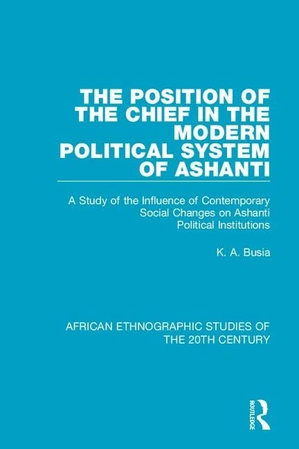 The Position of the Chief in the Modern Political System of Ashanti: A Study of the Influence of Contemporary Social Changes on Ashanti Political ... Ethnographic Studies of the 20th Century)