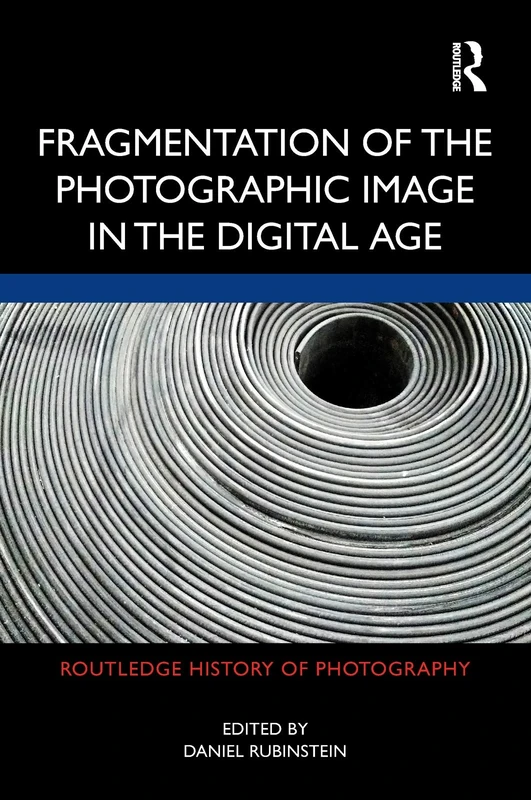 Fragmentation of the Photographic Image in the Digital Age (Routledge History of Photography)