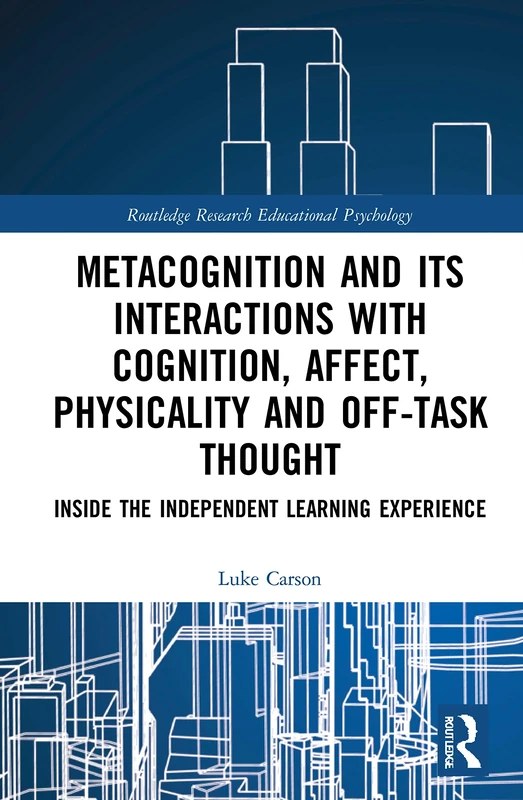 Metacognition and Its Interactions with Cognition, Affect, Physicality and Off-Task Thought: Inside the Independent Learning Experience (Routledge Research in Educational Psychology)